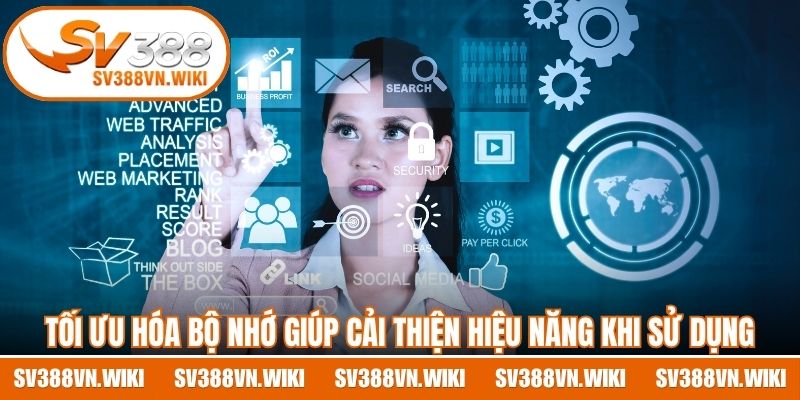 Tối ưu hóa bộ nhớ giúp cải thiện hiệu năng khi sử dụng ứng dụng