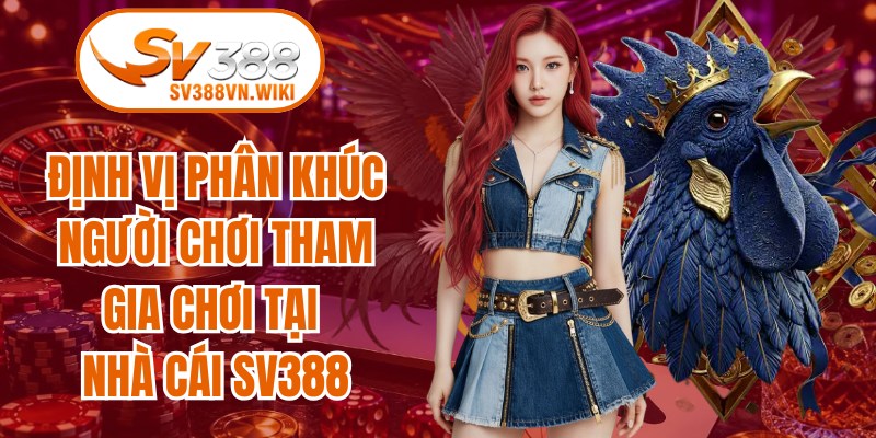 Định vị phân khúc người chơi tham gia chơi tại nhà cái