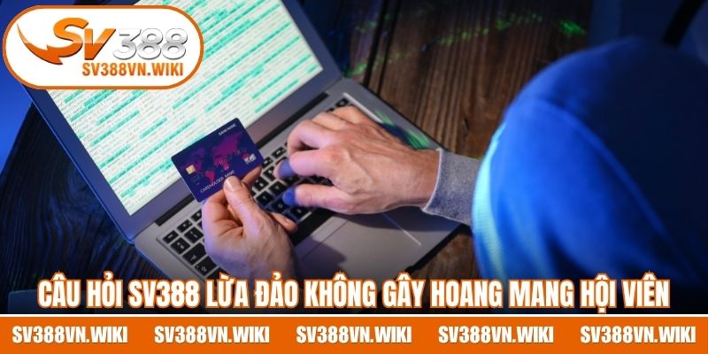 Câu hỏi SV388 lừa đảo không gây hoang mang hội viên