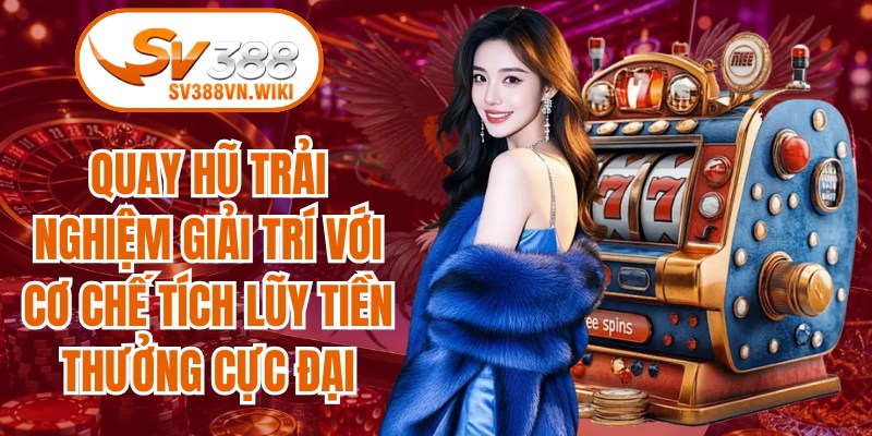 Quay hũ trải nghiệm giải trí với cơ chế tích lũy tiền thưởng cực đại