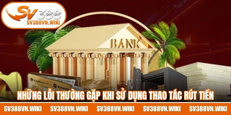Những lỗi thường gặp khi sử dụng thao tác rút tiền