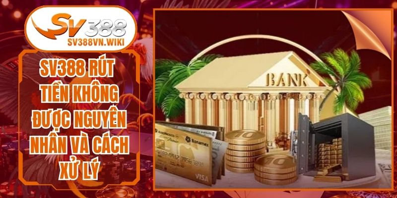Sv388 Rút Tiền Không Được Nguyên Nhân Và Cách Xử Lý