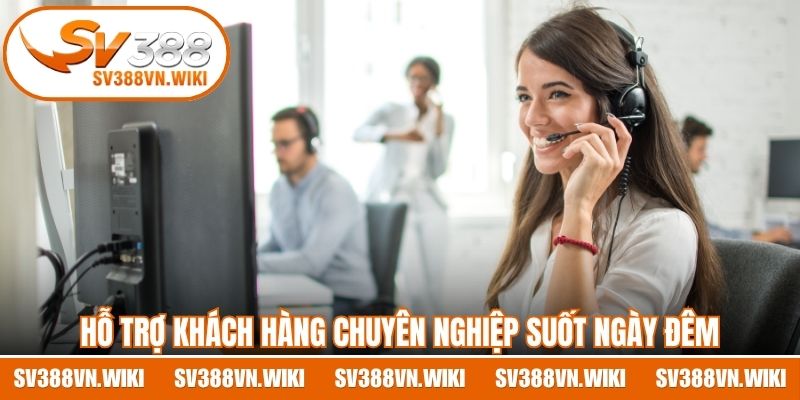 Hỗ trợ khách hàng chuyên nghiệp suốt ngày đêm, phản hồi nhanh